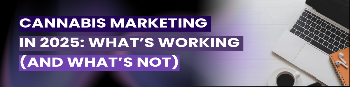 Cannabis Marketing in 2025: What’s Working (and What’s Not)